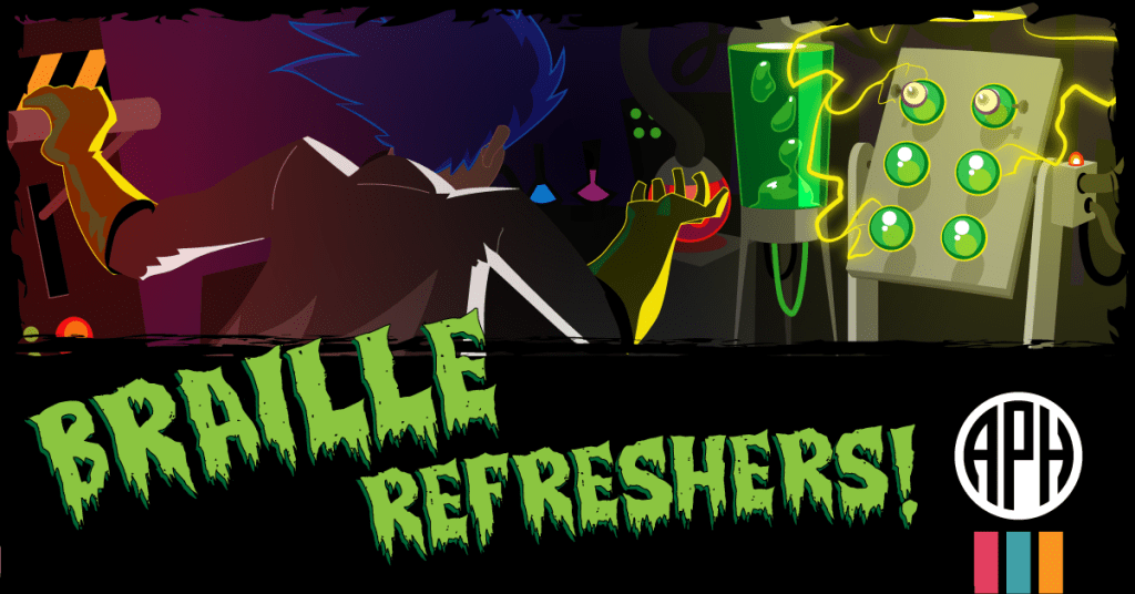 A person in a lab coat and rubber gloves pulls a lever, and lightning crackles around a living braille cell on a metal table. APH logo and in green, dripping text the words BRAILLE REFRESHERS!