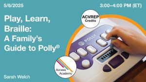 Access Academy webinar banner with logo. A cropped photo shows a Polly device with a hand holding a stylus. Text reads: 5/6/2025, Play, Learn, Braille: A Family's Guide to Polly, Sarah Welch. 3-4pm (ET)